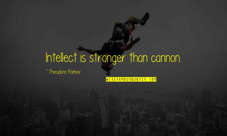Cannons Quotes By Theodore Parker: Intellect is stronger than cannon.