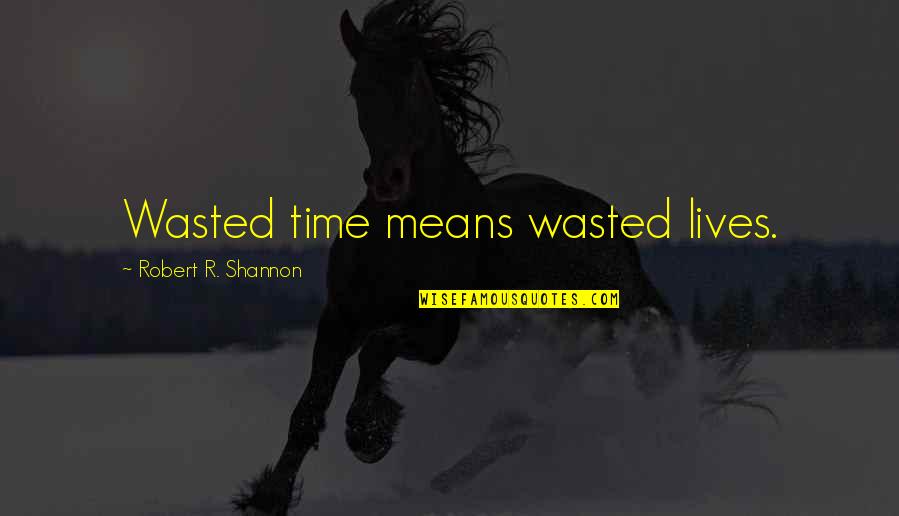 Cannont Quotes By Robert R. Shannon: Wasted time means wasted lives.