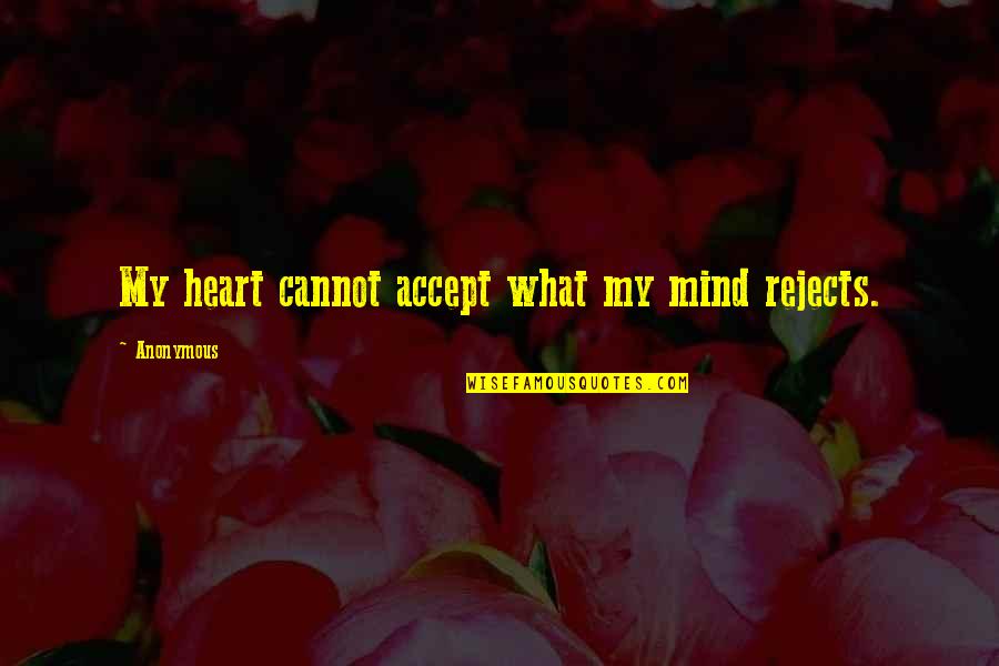 Cannot Accept Quotes By Anonymous: My heart cannot accept what my mind rejects.