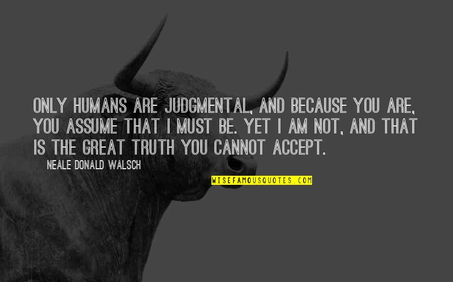 Cannot Accept Quotes By Neale Donald Walsch: Only humans are judgmental, and because you are,