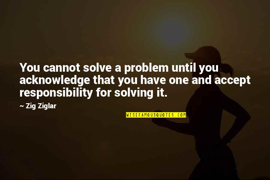 Cannot Accept Quotes By Zig Ziglar: You cannot solve a problem until you acknowledge