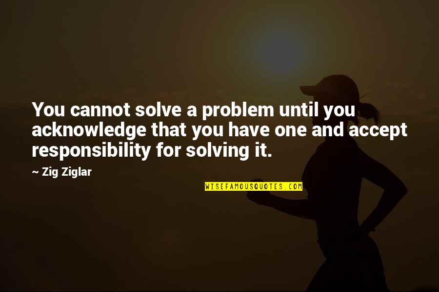 Cannot Accept Quotes By Zig Ziglar: You cannot solve a problem until you acknowledge Cannot Accept Quotes By Zig Ziglar: You cannot solve a problem until you acknowledge