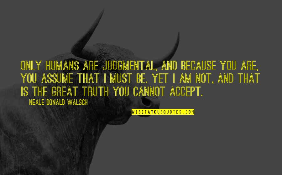 Cannot Accept The Truth Quotes By Neale Donald Walsch: Only humans are judgmental, and because you are,