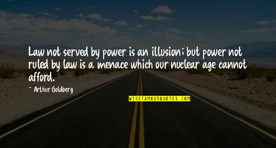 Cannot Afford Quotes By Arthur Goldberg: Law not served by power is an illusion;