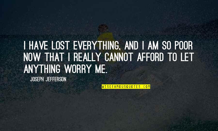 Cannot Afford Quotes By Joseph Jefferson: I have lost everything, and I am so