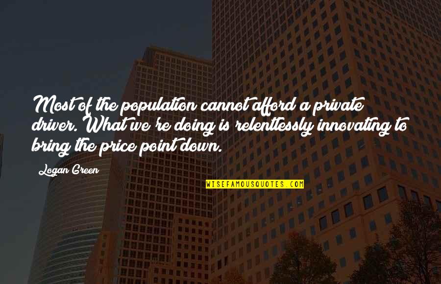 Cannot Afford Quotes By Logan Green: Most of the population cannot afford a private