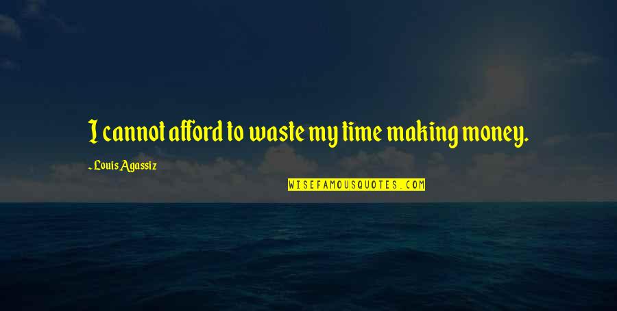 Cannot Afford Quotes By Louis Agassiz: I cannot afford to waste my time making