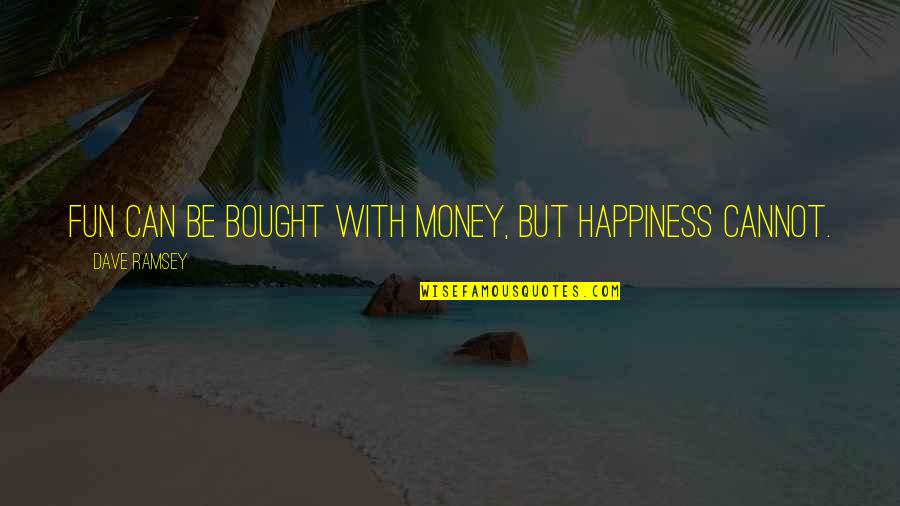 Cannot Be Bought Quotes By Dave Ramsey: Fun can be bought with money, but happiness Cannot Be Bought Quotes By Dave Ramsey: Fun can be bought with money, but happiness