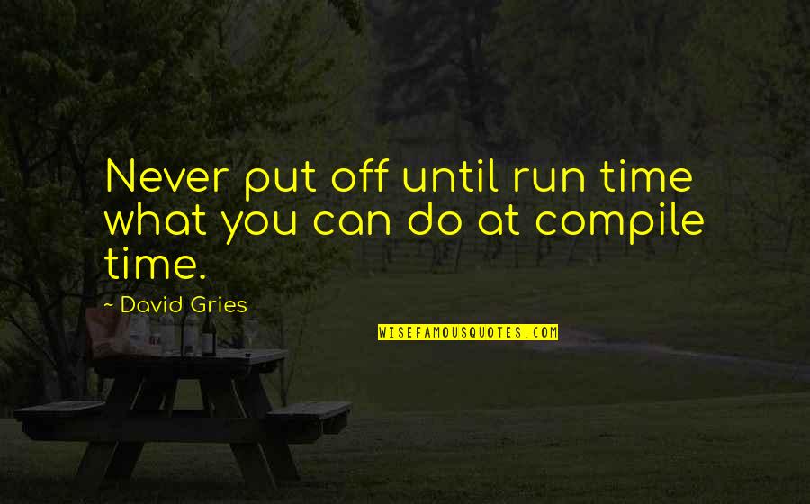 Cannot Be Controlled Quotes By David Gries: Never put off until run time what you