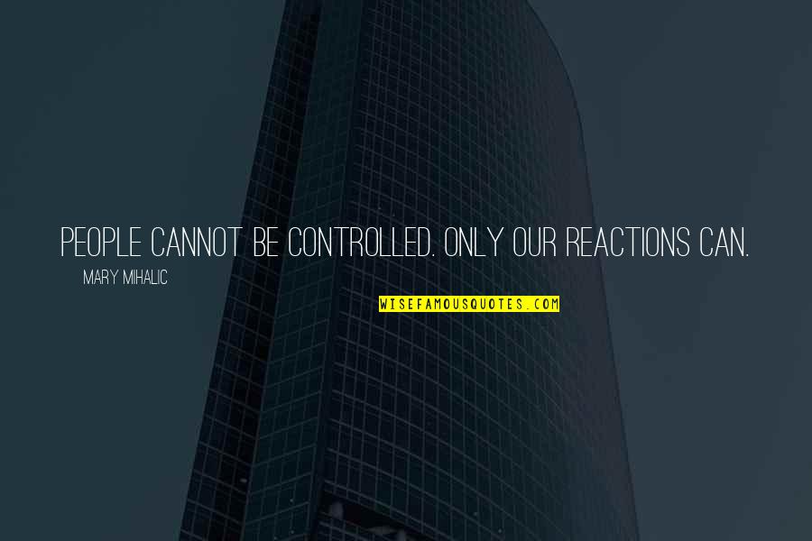 Cannot Be Controlled Quotes By Mary Mihalic: People cannot be controlled. Only our reactions can.