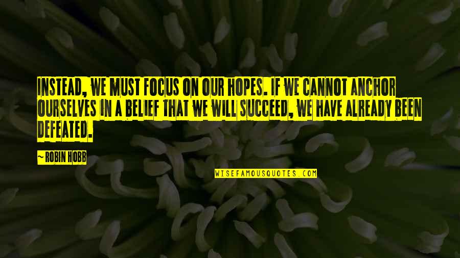 Cannot Be Defeated Quotes By Robin Hobb: Instead, we must focus on our hopes. If
