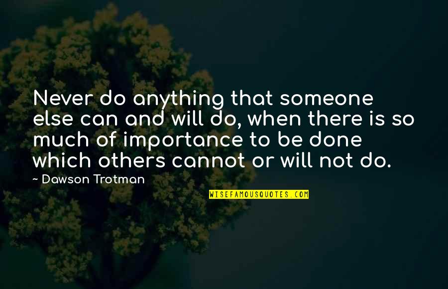 Cannot Be Done Quotes By Dawson Trotman: Never do anything that someone else can and