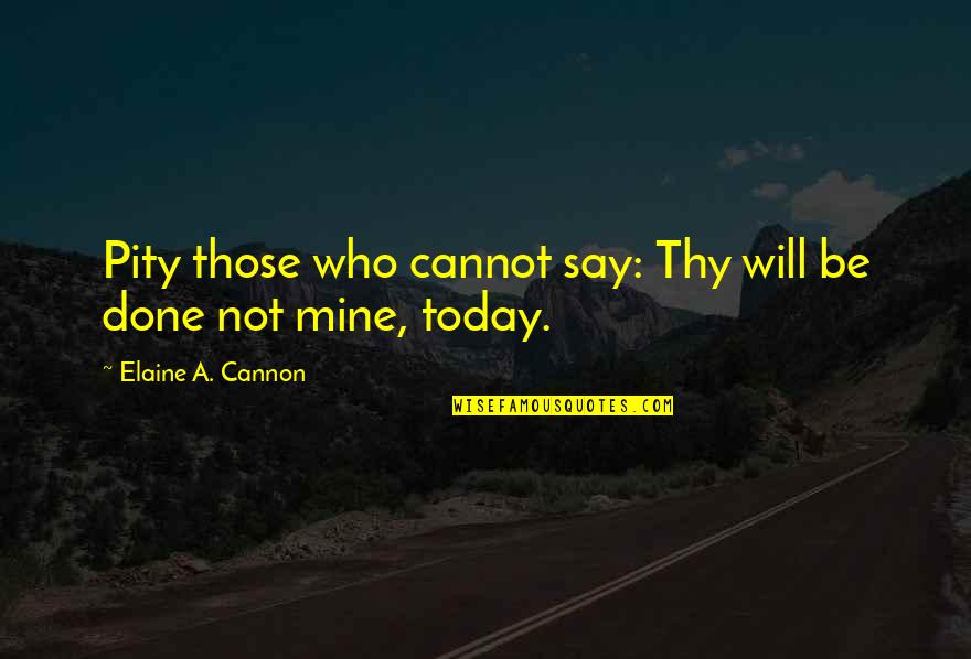 Cannot Be Done Quotes By Elaine A. Cannon: Pity those who cannot say: Thy will be