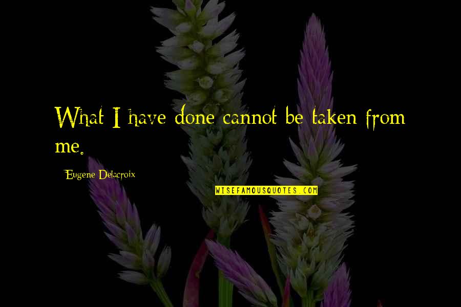 Cannot Be Done Quotes By Eugene Delacroix: What I have done cannot be taken from