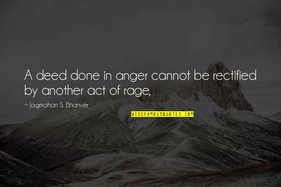 Cannot Be Done Quotes By Jagmohan S. Bhanver: A deed done in anger cannot be rectified