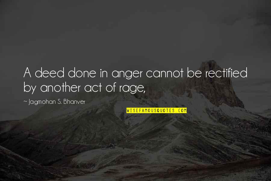 Cannot Be Done Quotes By Jagmohan S. Bhanver: A deed done in anger cannot be rectified Cannot Be Done Quotes By Jagmohan S. Bhanver: A deed done in anger cannot be rectified