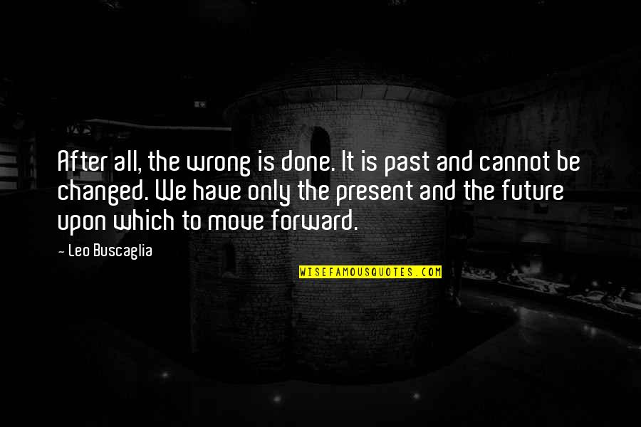 Cannot Be Done Quotes By Leo Buscaglia: After all, the wrong is done. It is