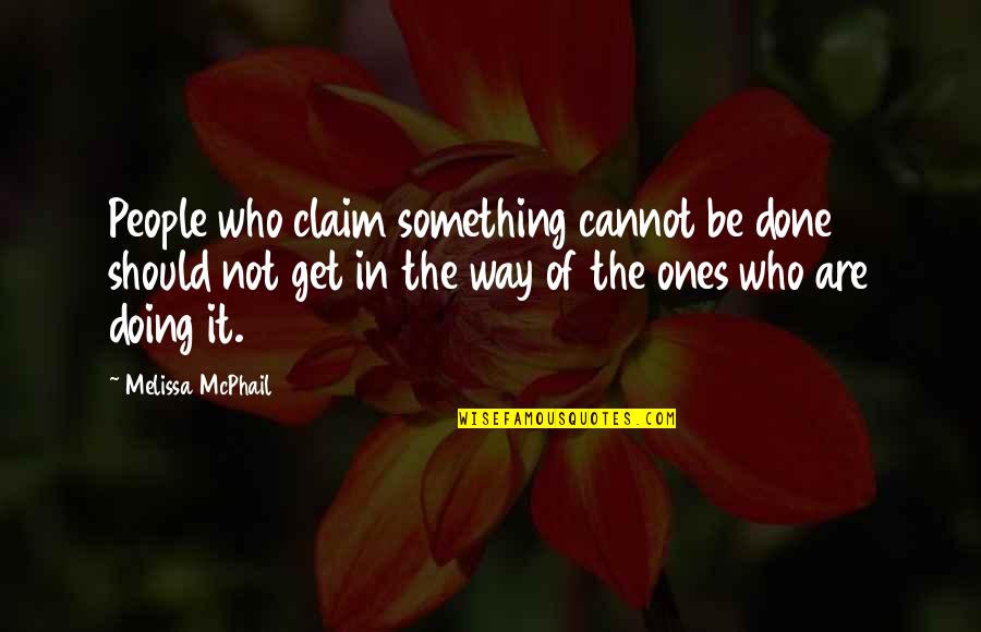 Cannot Be Done Quotes By Melissa McPhail: People who claim something cannot be done should