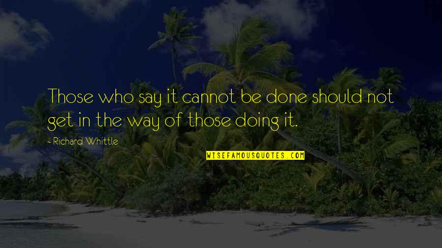 Cannot Be Done Quotes By Richard Whittle: Those who say it cannot be done should