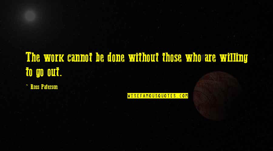 Cannot Be Done Quotes By Ross Paterson: The work cannot be done without those who