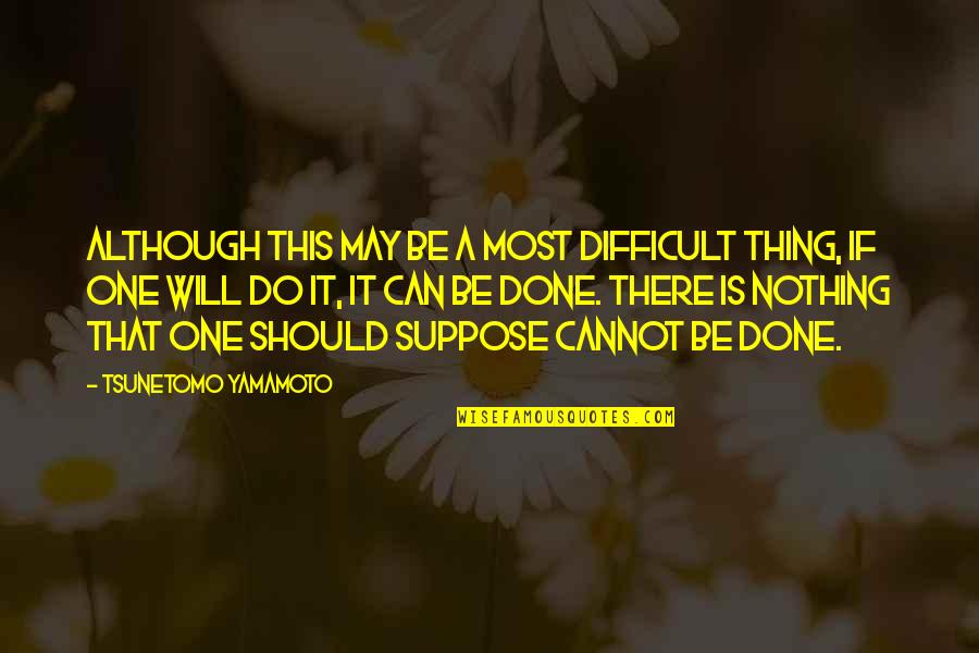 Cannot Be Done Quotes By Tsunetomo Yamamoto: Although this may be a most difficult thing,
