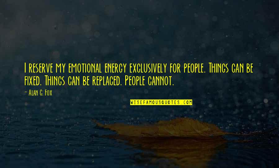 Cannot Be Fixed Quotes By Alan C. Fox: I reserve my emotional energy exclusively for people.