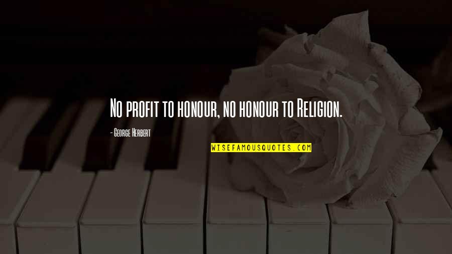 Cannot Be Fixed Quotes By George Herbert: No profit to honour, no honour to Religion.