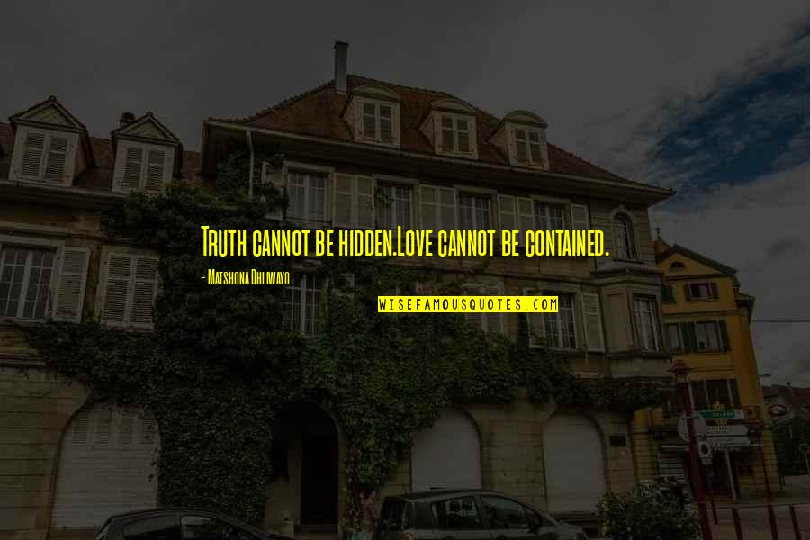 Cannot Be Love Quotes By Matshona Dhliwayo: Truth cannot be hidden.Love cannot be contained.