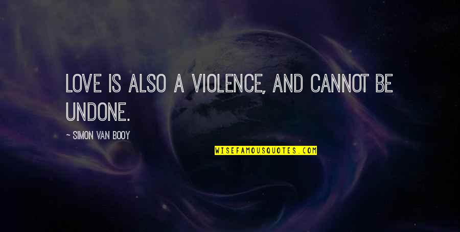 Cannot Be Love Quotes By Simon Van Booy: Love is also a violence, and cannot be