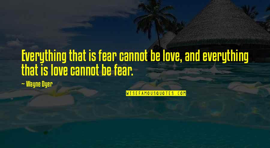 Cannot Be Love Quotes By Wayne Dyer: Everything that is fear cannot be love, and
