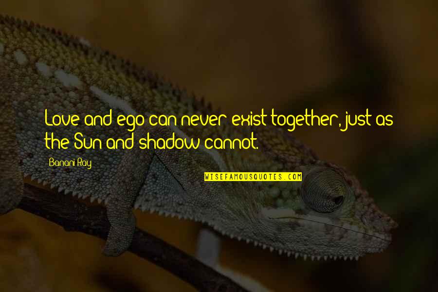 Cannot Be Together Love Quotes By Banani Ray: Love and ego can never exist together, just