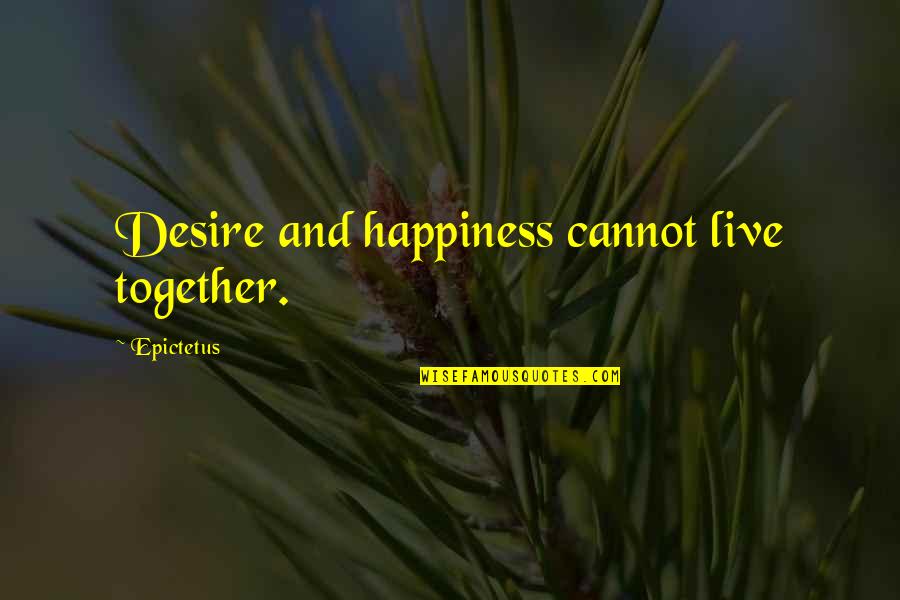 Cannot Be Together Quotes By Epictetus: Desire and happiness cannot live together.