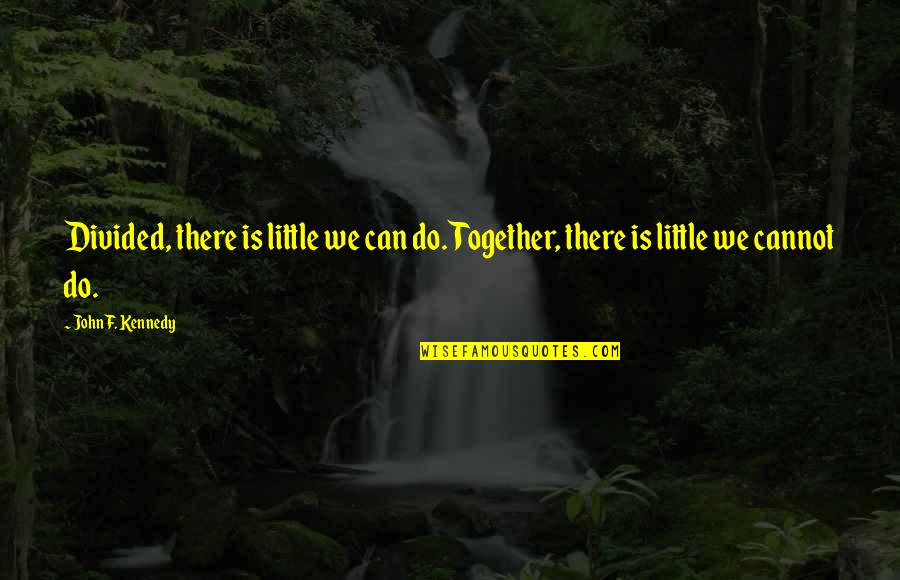 Cannot Be Together Quotes By John F. Kennedy: Divided, there is little we can do. Together,