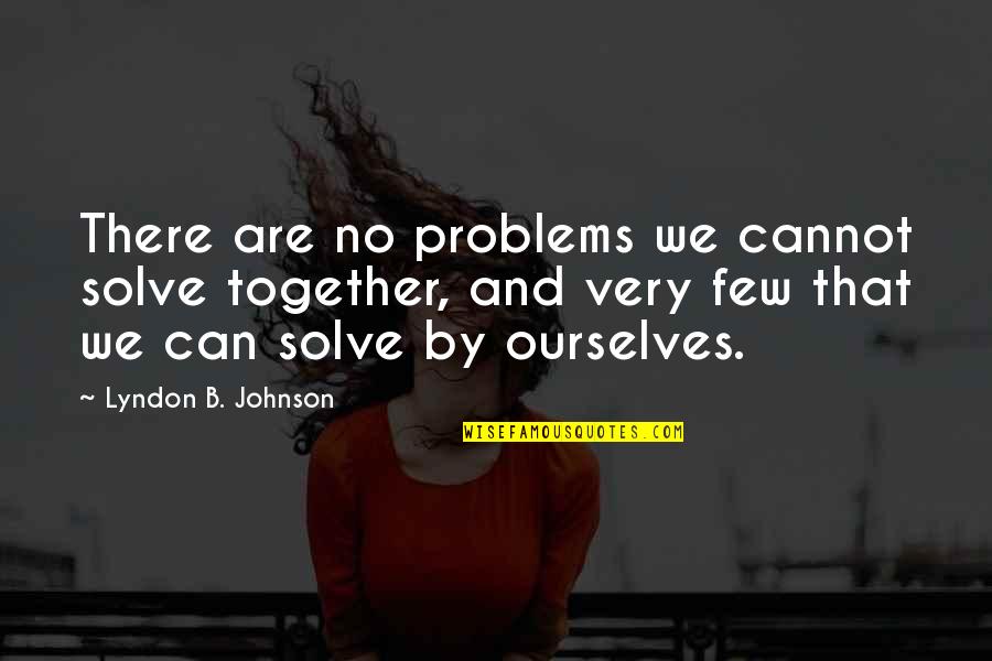 Cannot Be Together Quotes By Lyndon B. Johnson: There are no problems we cannot solve together,