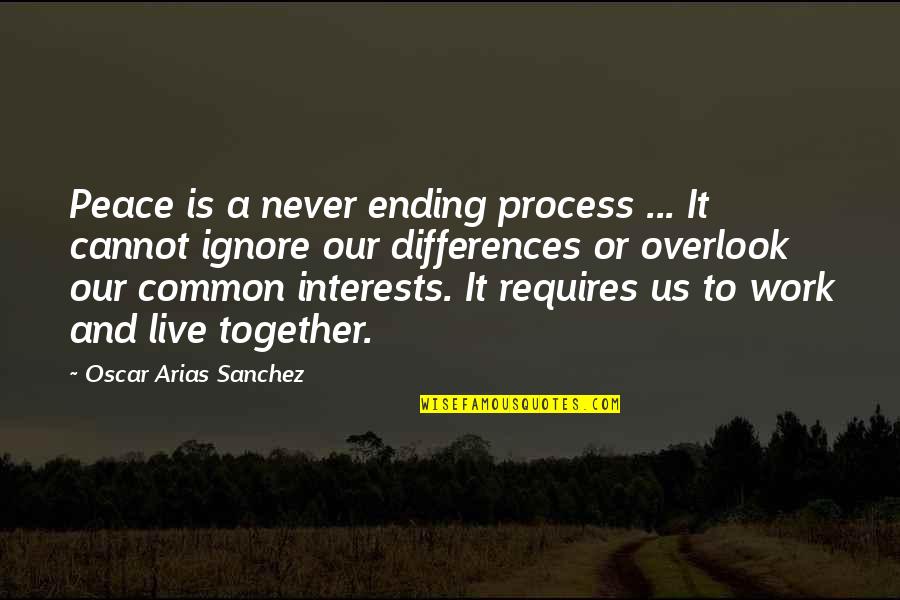 Cannot Be Together Quotes By Oscar Arias Sanchez: Peace is a never ending process ... It