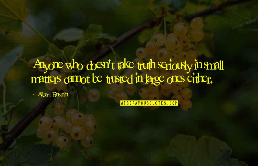 Cannot Be Trusted Quotes By Albert Einstein: Anyone who doesn't take truth seriously in small Cannot Be Trusted Quotes By Albert Einstein: Anyone who doesn't take truth seriously in small