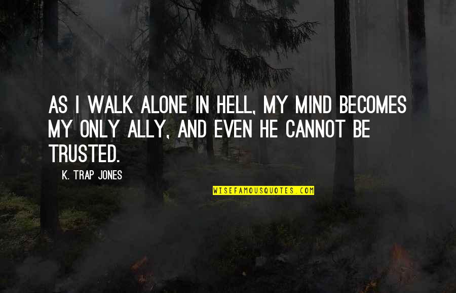 Cannot Be Trusted Quotes By K. Trap Jones: As I walk alone in Hell, my mind