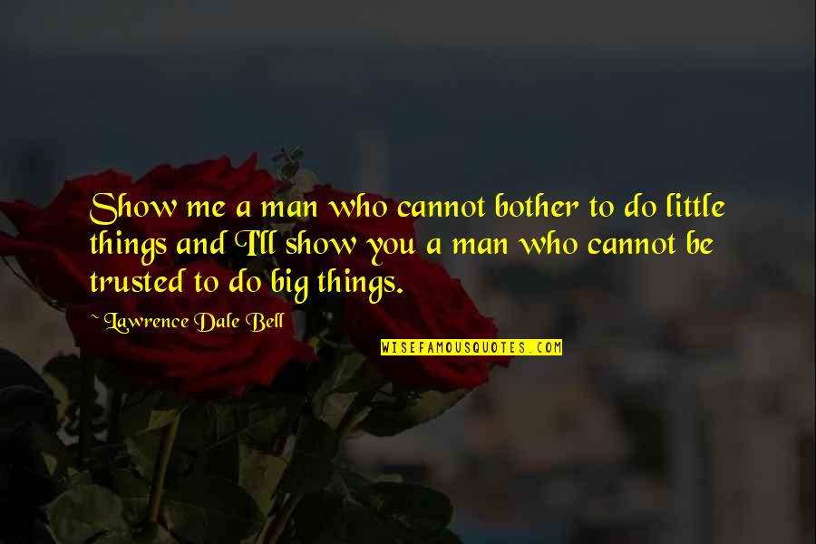 Cannot Be Trusted Quotes By Lawrence Dale Bell: Show me a man who cannot bother to