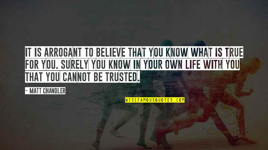 Cannot Be Trusted Quotes By Matt Chandler: It is arrogant to believe that you know