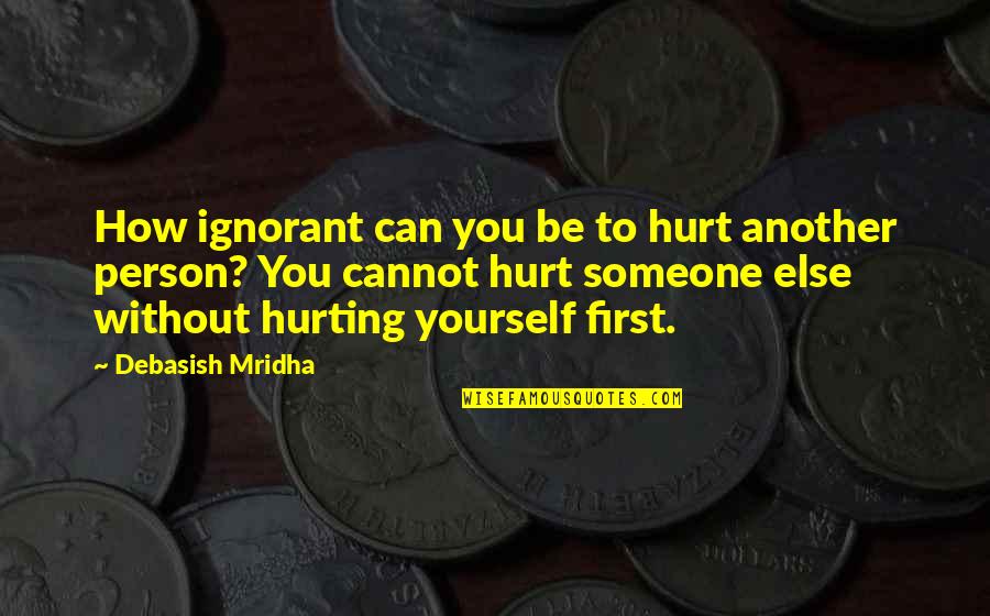 Cannot Be Without You Quotes By Debasish Mridha: How ignorant can you be to hurt another