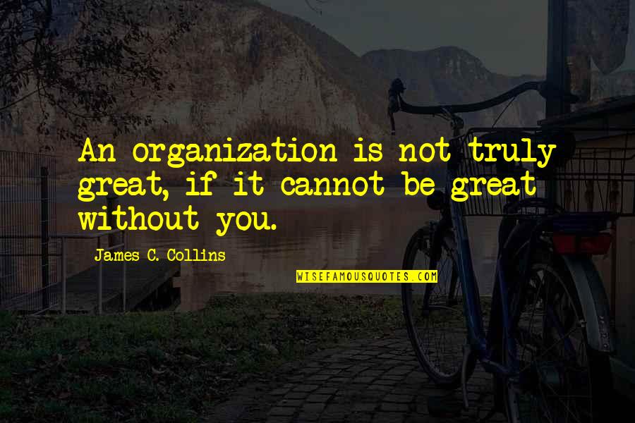 Cannot Be Without You Quotes By James C. Collins: An organization is not truly great, if it