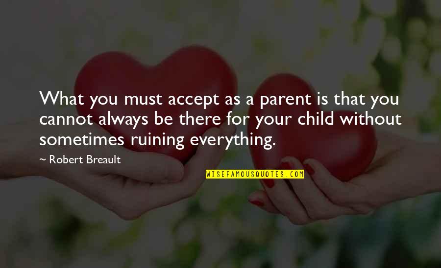 Cannot Be Without You Quotes By Robert Breault: What you must accept as a parent is