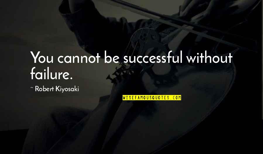 Cannot Be Without You Quotes By Robert Kiyosaki: You cannot be successful without failure.