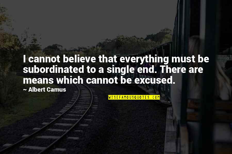 Cannot Believe Quotes By Albert Camus: I cannot believe that everything must be subordinated