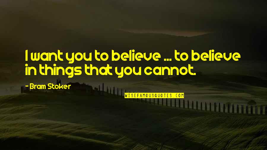 Cannot Believe Quotes By Bram Stoker: I want you to believe ... to believe