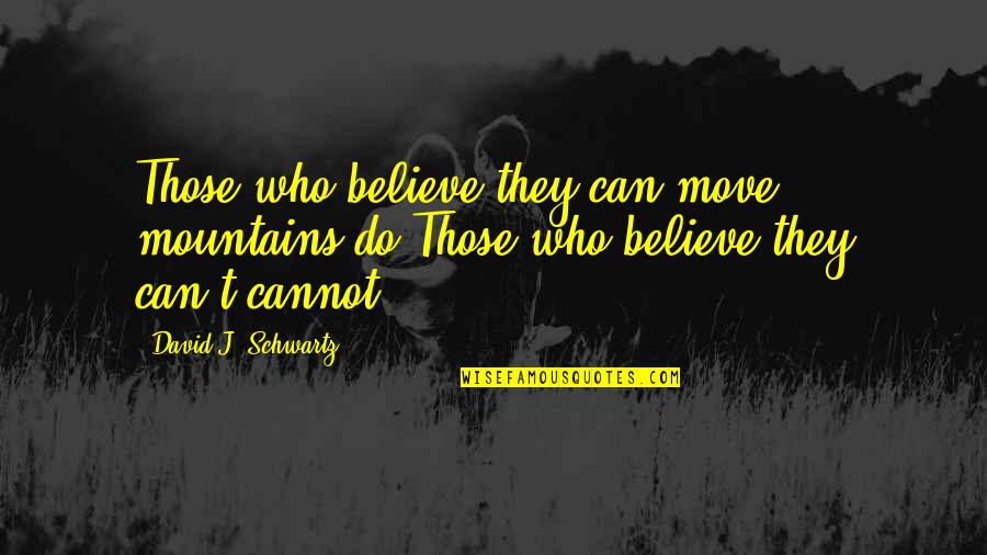 Cannot Believe Quotes By David J. Schwartz: Those who believe they can move mountains,do.Those who