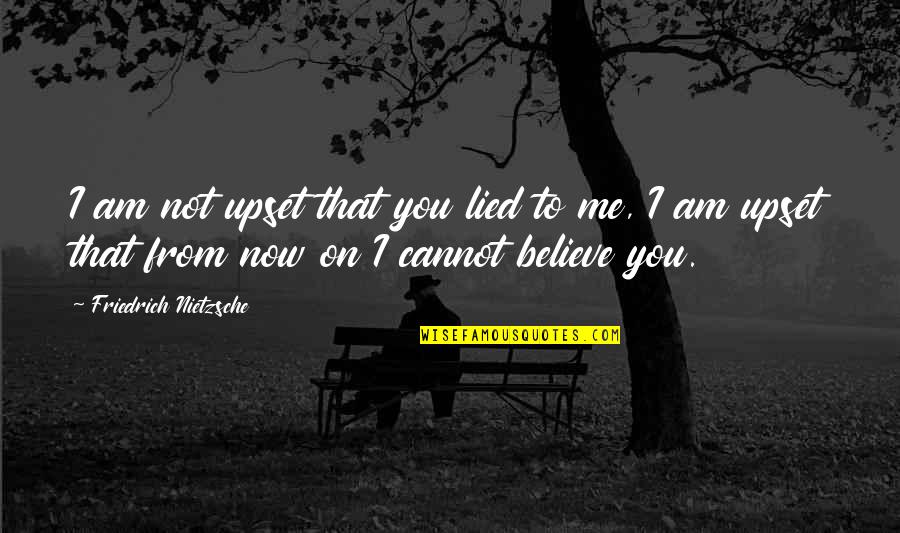 Cannot Believe Quotes By Friedrich Nietzsche: I am not upset that you lied to