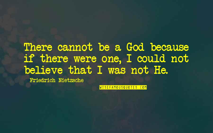 Cannot Believe Quotes By Friedrich Nietzsche: There cannot be a God because if there