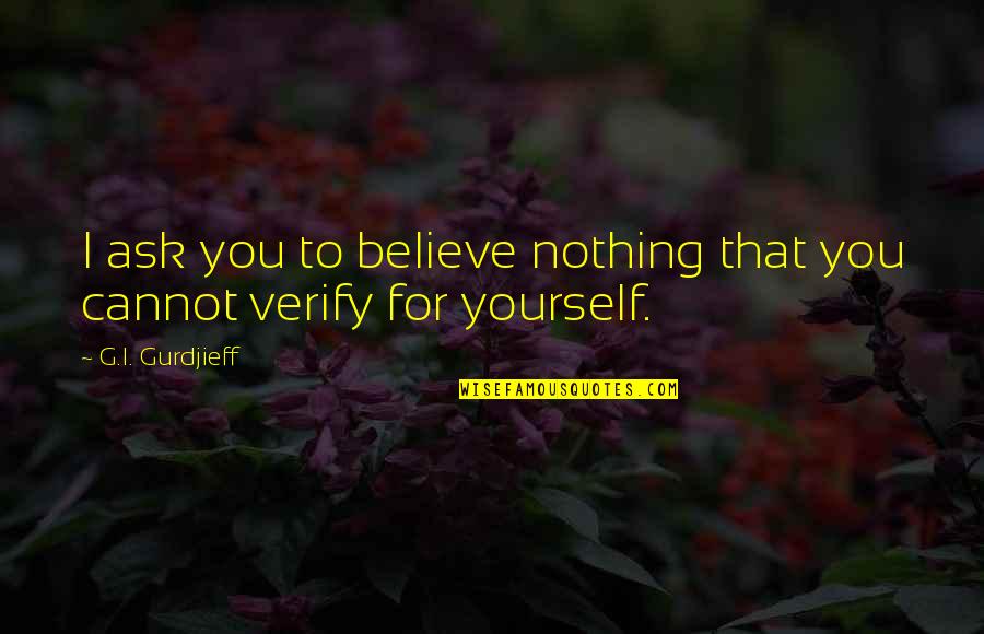 Cannot Believe Quotes By G.I. Gurdjieff: I ask you to believe nothing that you