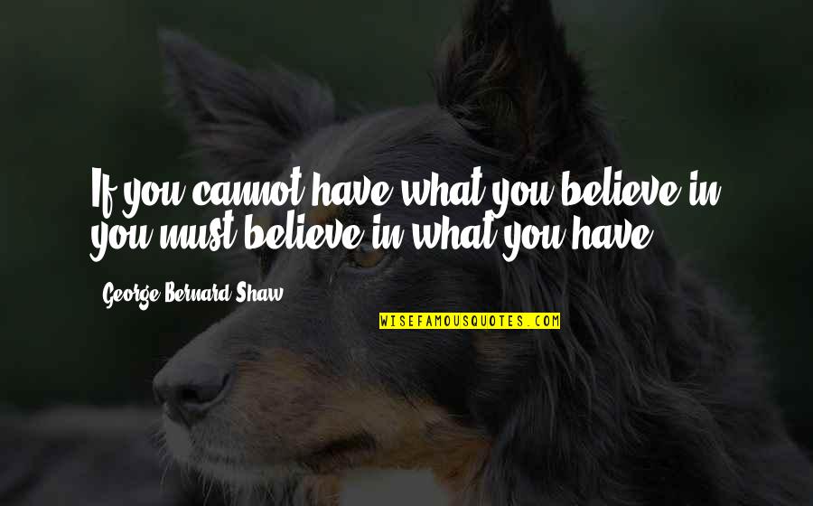 Cannot Believe Quotes By George Bernard Shaw: If you cannot have what you believe in